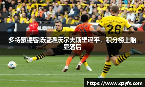 多特蒙德客场遭遇沃尔夫斯堡逼平，积分榜上略显落后