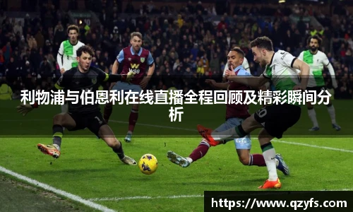 利物浦与伯恩利在线直播全程回顾及精彩瞬间分析