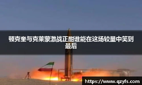 顿克奎与克莱蒙激战正酣谁能在这场较量中笑到最后