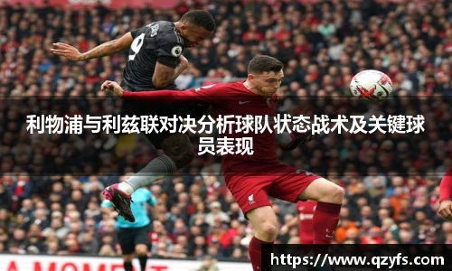 利物浦与利兹联对决分析球队状态战术及关键球员表现