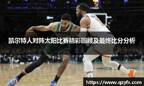 凯尔特人对阵太阳比赛精彩回顾及最终比分分析