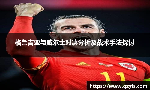 格鲁吉亚与威尔士对决分析及战术手法探讨