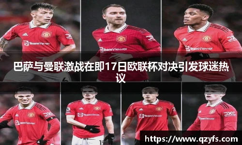 巴萨与曼联激战在即17日欧联杯对决引发球迷热议