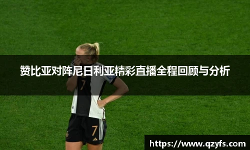 赞比亚对阵尼日利亚精彩直播全程回顾与分析